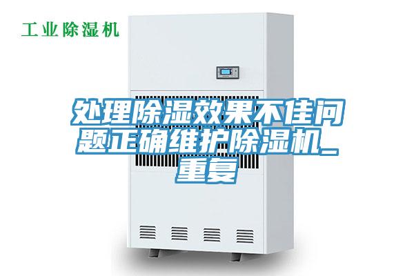 处理除湿效果不佳问题正确维护除湿机_重复