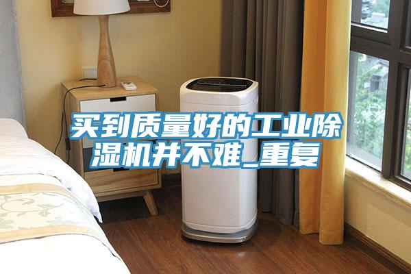 买到质量好的工业除湿机并不难_重复