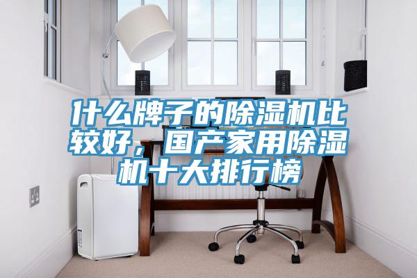 什么牌子的除湿机比较好，国产家用除湿机十大排行榜