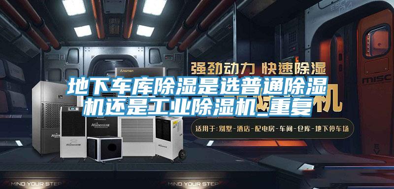 地下车库除湿是选普通除湿机还是工业除湿机_重复