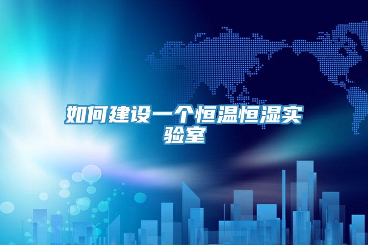 如何建设一个恒温恒湿实验室