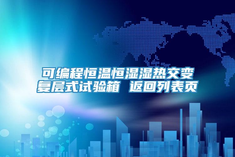 可编程恒温恒湿湿热交变复层式试验箱 返回列表页