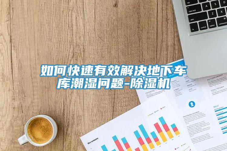 如何快速有效解决地下车库潮湿问题-除湿机