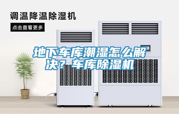 地下车库潮湿怎么解决？车库除湿机