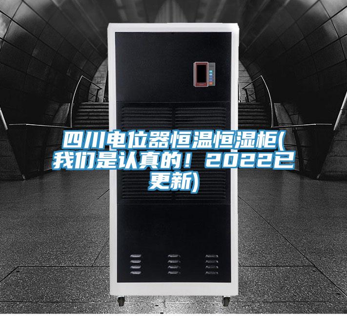 四川电位器恒温恒湿柜(我们是认真的！2022已更新)