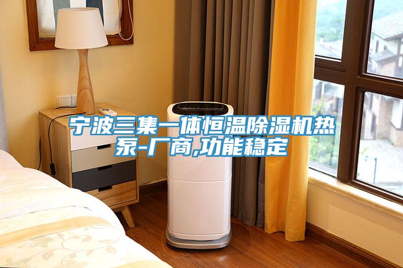 宁波三集一体恒温除湿机热泵-厂商,功能稳定