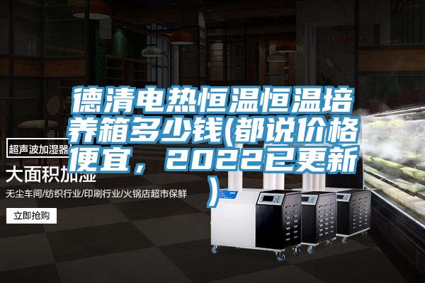 德清电热恒温恒温培养箱多少钱(都说价格便宜，2022已更新)