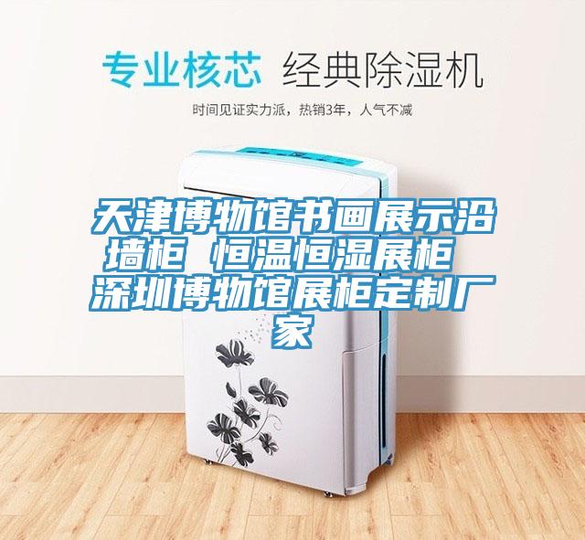 天津博物馆书画展示沿墙柜 恒温恒湿展柜 深圳博物馆展柜定制厂家