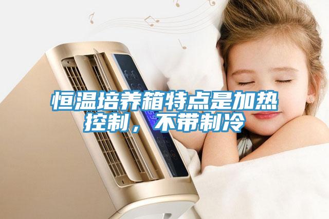 恒温培养箱特点是加热控制，不带制冷