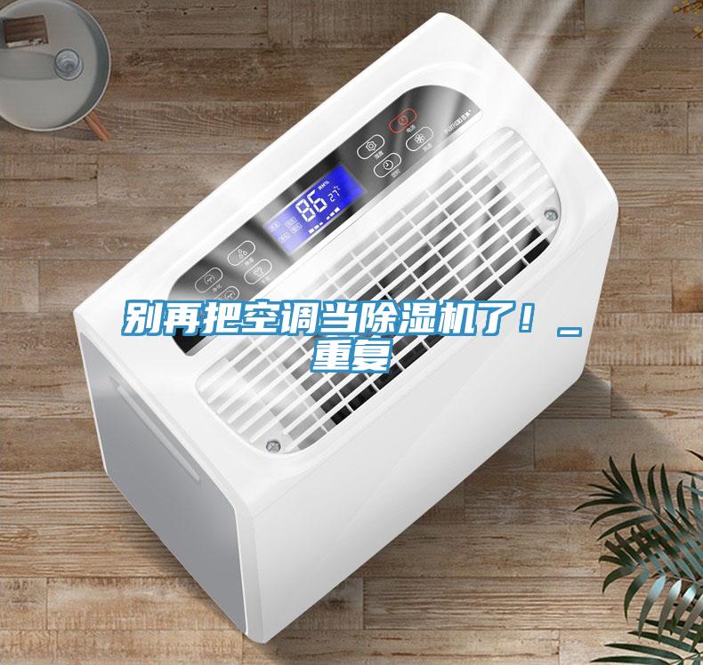 别再把空调当除湿机了！_重复