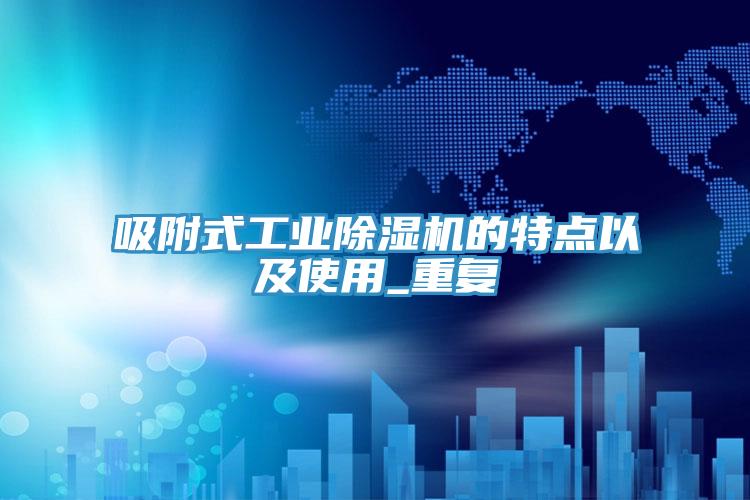 吸附式工业除湿机的特点以及使用_重复