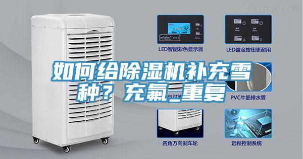 如何给除湿机补充雪种？充氟_重复