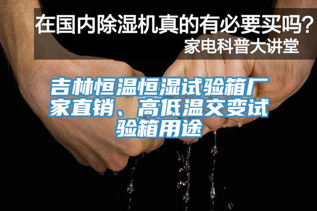 吉林恒温恒湿试验箱厂家直销、高低温交变试验箱用途