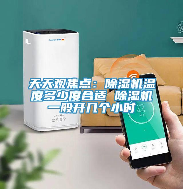 天天观焦点：除湿机温度多少度合适 除湿机一般开几个小时