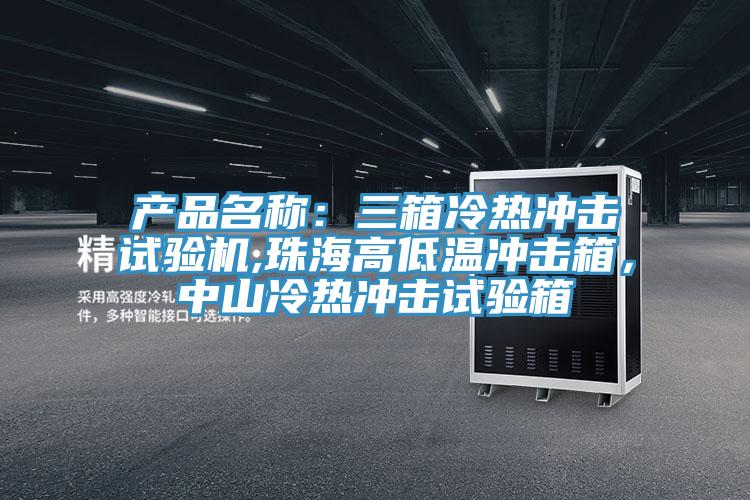 产品名称：三箱冷热冲击试验机,珠海高低温冲击箱，中山冷热冲击试验箱