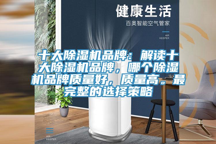 十大除湿机品牌：解读十大除湿机品牌，哪个除湿机品牌质量好，质量高。最完整的选择策略