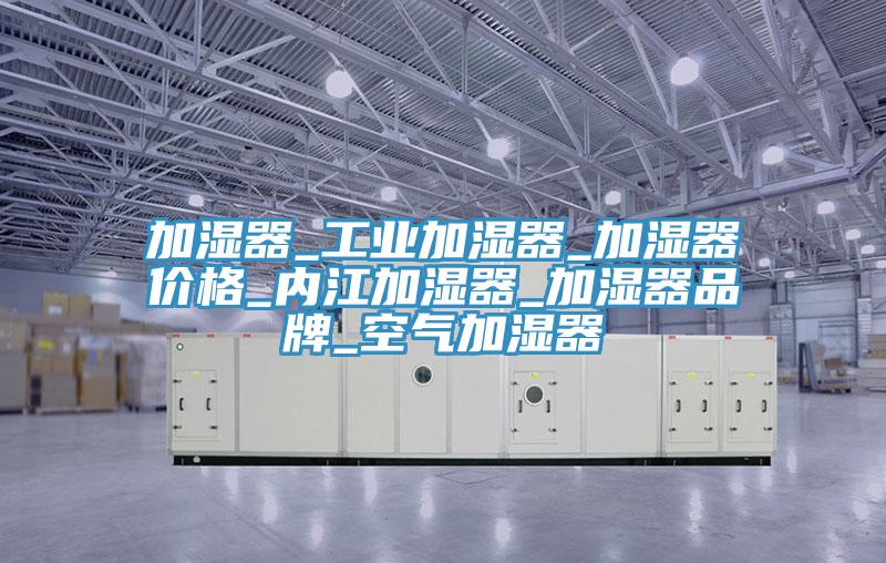 加湿器_工业加湿器_加湿器价格_内江加湿器_加湿器品牌_空气加湿器