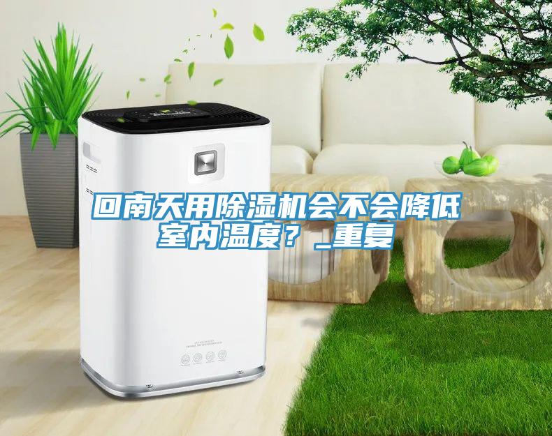 回南天用除湿机会不会降低室内温度？_重复