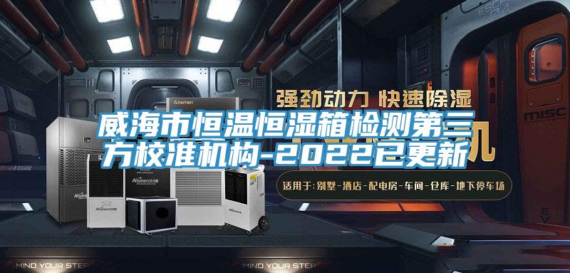 威海市恒温恒湿箱检测第三方校准机构-2022已更新