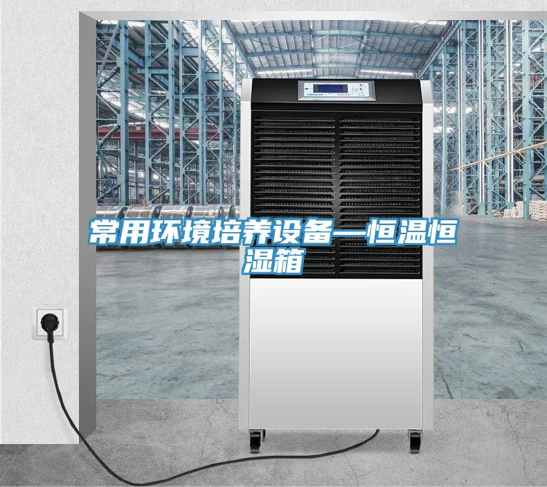 常用环境培养设备—恒温恒湿箱