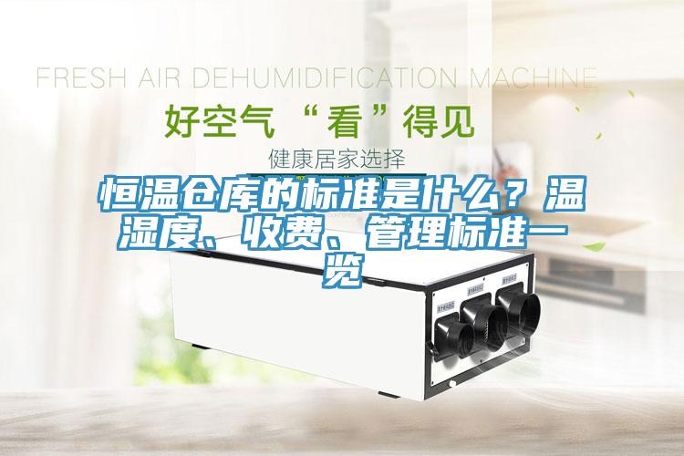 恒温仓库的标准是什么？温湿度、收费、管理标准一览