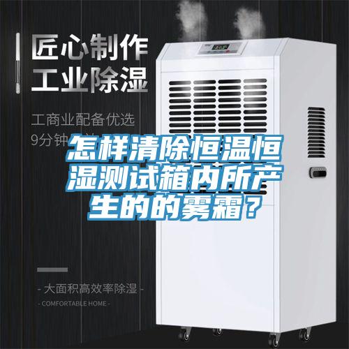 怎样清除恒温恒湿测试箱内所产生的的雾霜？