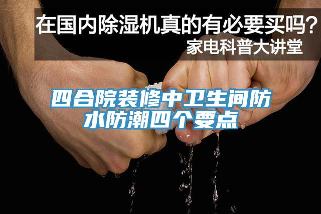 四合院装修中卫生间防水防潮四个要点