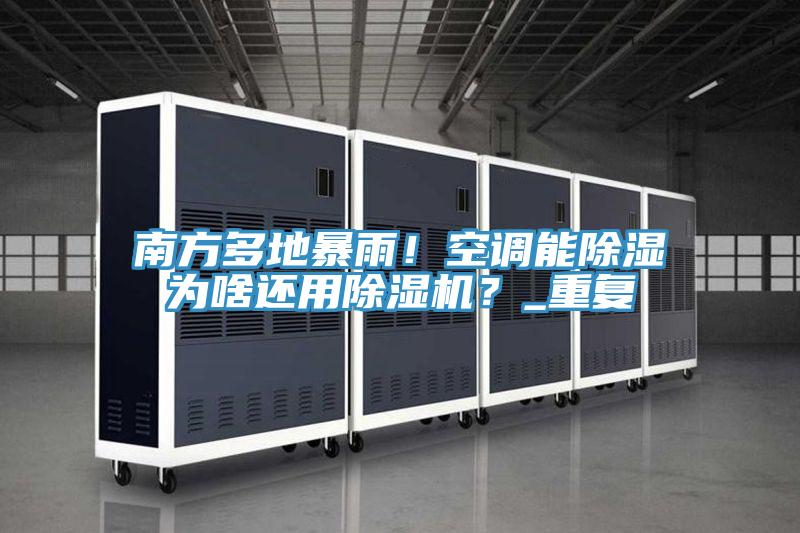 南方多地暴雨！空调能除湿为啥还用除湿机？_重复