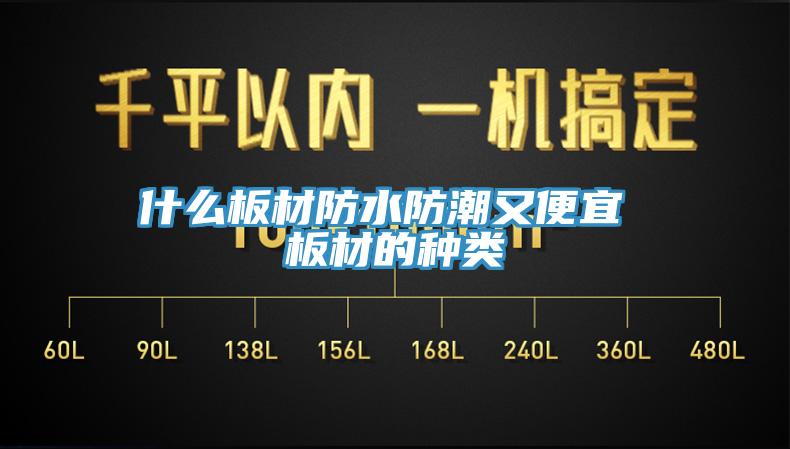 什么板材防水防潮又便宜 板材的种类