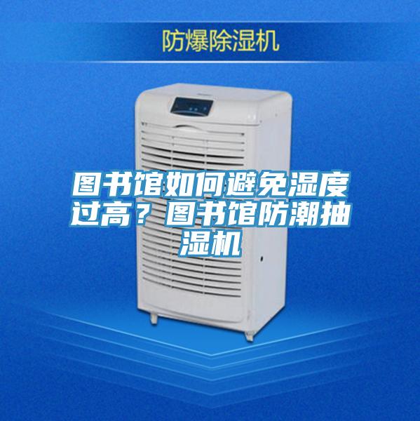 图书馆如何避免湿度过高？图书馆防潮抽湿机