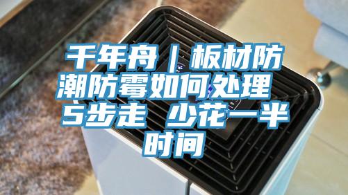 千年舟｜板材防潮防霉如何处理 5步走 少花一半时间
