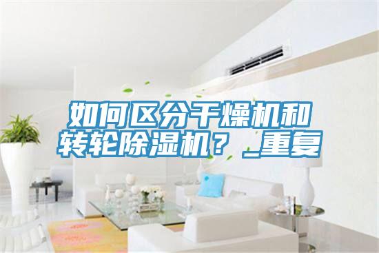 如何区分干燥机和转轮除湿机？_重复
