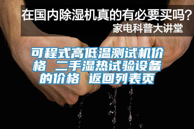 可程式高低温测试机价格 二手湿热试验设备的价格 返回列表页