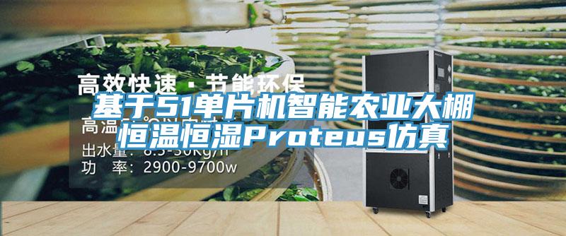 基于51单片机智能农业大棚恒温恒湿Proteus仿真