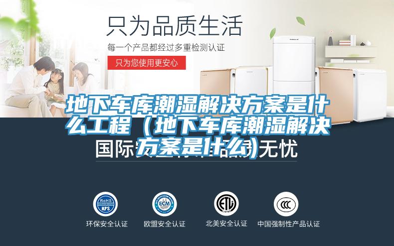 地下车库潮湿解决方案是什么工程（地下车库潮湿解决方案是什么）