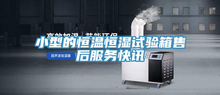 小型的恒温恒湿试验箱售后服务快讯