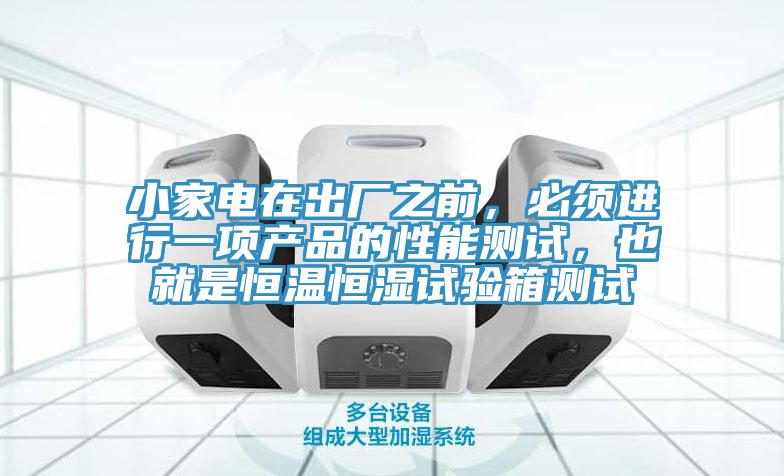 小家电在出厂之前，必须进行一项产品的性能测试，也就是恒温恒湿试验箱测试