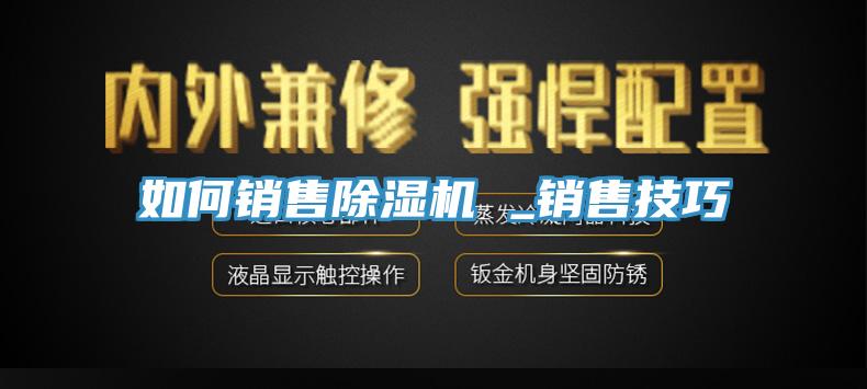 如何销售除湿机 _销售技巧