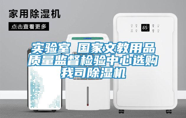 实验室●国家文教用品质量监督检验中心选购我司除湿机