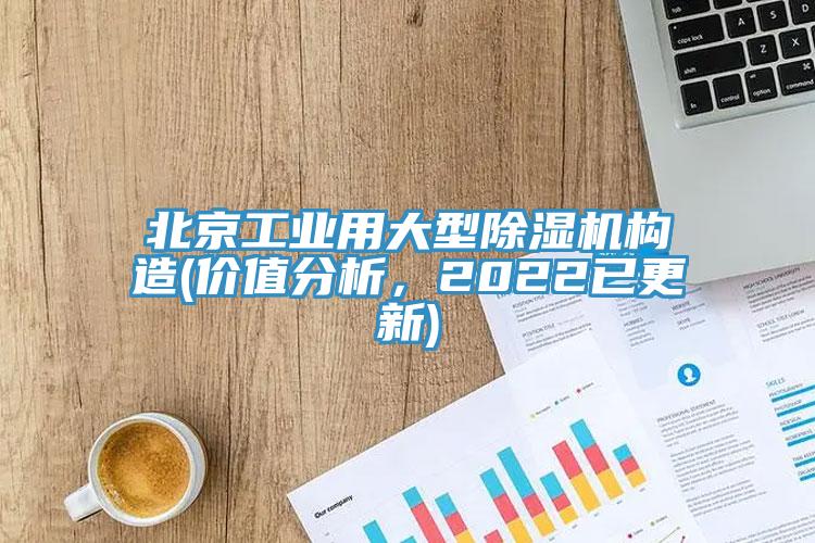 北京工业用大型除湿机构造(价值分析，2022已更新)