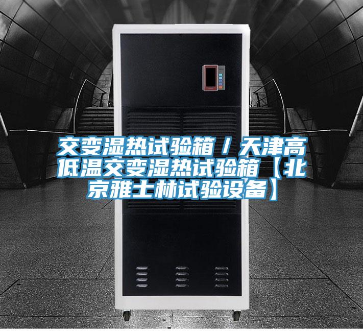 交变湿热试验箱／天津高低温交变湿热试验箱【北京雅士林试验设备】