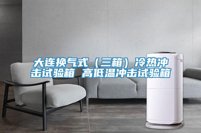 大连换气式（三箱）冷热冲击试验箱 高低温冲击试验箱