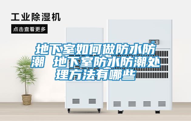 地下室如何做防水防潮 地下室防水防潮处理方法有哪些