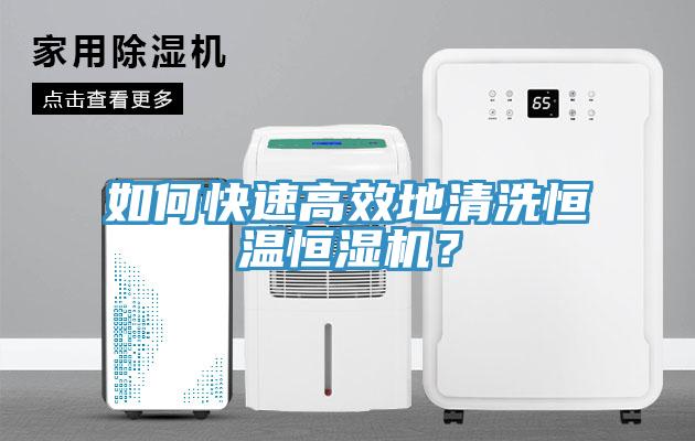 如何快速高效地清洗恒温恒湿机？