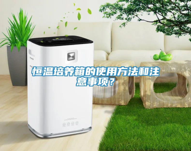 恒温培养箱的使用方法和注意事项？