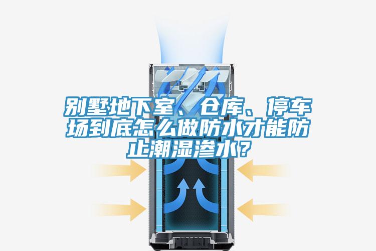 别墅地下室、仓库、停车场到底怎么做防水才能防止潮湿渗水？