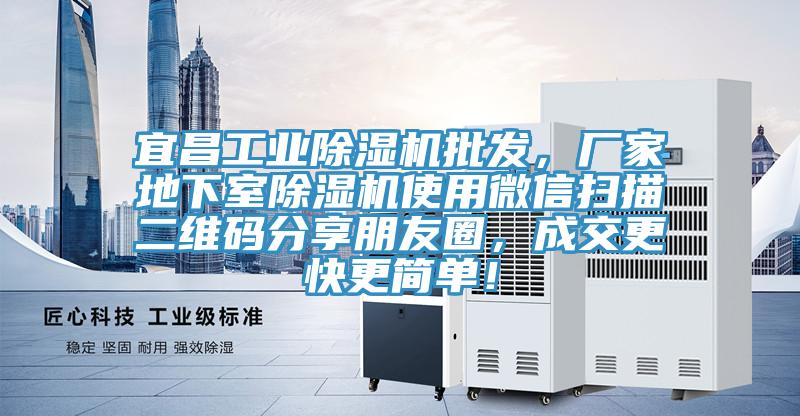 宜昌工业除湿机批发，厂家地下室除湿机使用微信扫描二维码分享朋友圈，成交更快更简单！