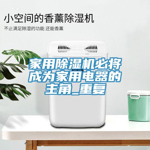 家用除湿机必将成为家用电器的主角_重复