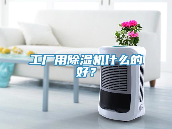 工厂用除湿机什么的好？