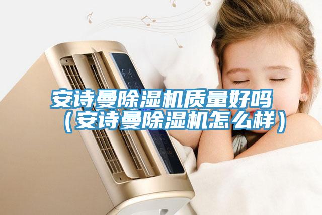 安诗曼除湿机质量好吗（安诗曼除湿机怎么样）